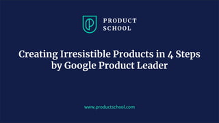 JM Coaching & Training © 2020
www.productschool.com
Creating Irresistible Products in 4 Steps
by Google Product Leader
 