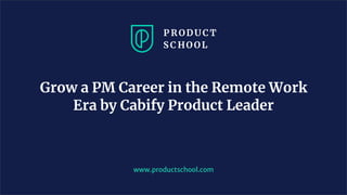 www.productschool.com
Grow a PM Career in the Remote Work
Era by Cabify Product Leader
 
