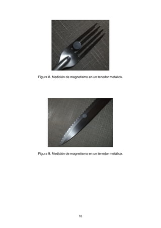 Figura 8. Medición de magnetismo en un tenedor metálico.
Figura 9. Medición de magnetismo en un tenedor metálico.
10
 
