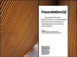 004
PECLERS PARIS INSPIRATIONS FW23-24 005
Fondation(s)
Repenser positivement notre passé et notre avenir via
la présence rassurante et inspirante de la culture et des artefacts.
JKMM Architects has created a calm chapel-like
pavilion as the finnish contribution to Dubai Expo
2020. Evoking a tent, this refers to both the Finnish
and Middle Eastern nomadic heritage. An exhibition
that aims to demonstrate how nature and technology
can be utilized to develop happiness, as Finland
is the happiest country in the world.
JKMM Architects a créé un pavillon calme comme
une chapelle, contribution finlandaise à l’Expo 2020
de Dubaï. Évoquant une tente, il fait référence
à l’héritage nomade finlandais et moyen-oriental.
Une exposition qui vise à démontrer comment
la nature et la technologie peuvent être utilisées
pour développer le bonheur, la Finlande étant
le pays le plus heureux du monde.
	 Reconsider the past
and the future in a positive light,
thanks to the reassuring and
inspiring presence of culture
and artefacts.
Foundation(s)
 