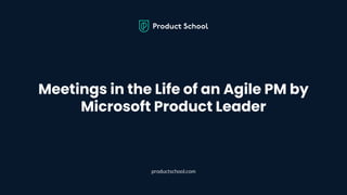Meetings in the Life of an Agile PM by
Microsoft Product Leader
productschool.com
 