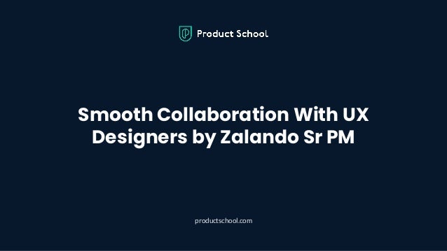 Smooth Collaboration With UX
Designers by Zalando Sr PM
productschool.com
 