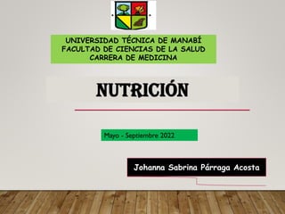 nutrición
UNIVERSIDAD TÉCNICA DE MANABÍ
FACULTAD DE CIENCIAS DE LA SALUD
CARRERA DE MEDICINA
Johanna Sabrina Párraga Acosta
Mayo - Septiembre 2022
 