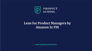 www.productschool.com
Lean for Product Managers by
Amazon Sr PM
 