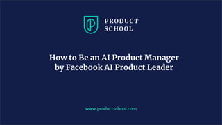 www.productschool.com
How to Be an AI Product Manager
by Facebook AI Product Leader
 
