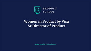 Women in Product by Visa
Sr Director of Product
www.productschool.com
 