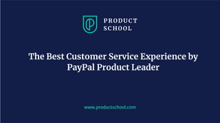 www.productschool.com
The Best Customer Service Experience by
PayPal Product Leader
 