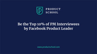 www.productschool.com
Be the Top 10% of PM Interviewees
by Facebook Product Leader
 
