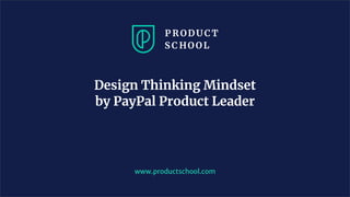 www.productschool.com
Design Thinking Mindset
by PayPal Product Leader
 