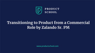 Transitioning to Product from a Commercial
Role by Zalando Sr. PM
www.productschool.com
 