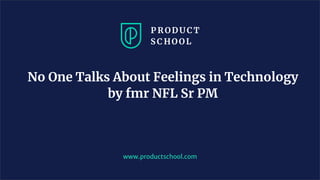 No One Talks About Feelings in Technology
by fmr NFL Sr PM
www.productschool.com
 