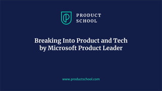 www.productschool.com
Breaking Into Product and Tech
by Microsoft Product Leader
 