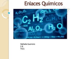 Enlaces Químicos
Nathalia Guerrero
2 B
TICS
 