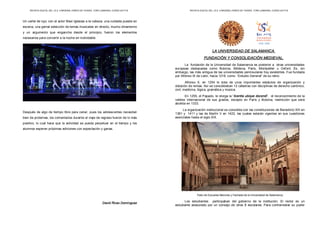 REVISTA DIGITAL DEL I.E.S. CARDENAL PARDO DE TAVERA. TORO (ZAMORA). CURSO 2017/18
Un cartel de lujo, con el actor Maxi Iglesias a la cabeza, una cuidada puesta en
escena, una genial selección de temas musicales en directo, mucho dinamismo
y un argumento que engancha desde el principio, fueron los elementos
necesarios para convertir a la noche en inolvidable.
Después de algo de tiempo libre para cenar, pues los adolescentes necesitan
bien de proteínas, los comentarios durante el viaje de regreso fueron de lo más
positivo, lo cual hace que la actividad se pueda perpetuar en el tiempo y los
alumnos esperen próximas ediciones con expectación y ganas.
David Rivas Domínguez
REVISTA DIGITAL DEL I.E.S. CARDENAL PARDO DE TAVERA. TORO (ZAMORA). CURSO 2017/18
LA UNIVERSIDAD DE SALAMANCA.
FUNDACIÓN Y CONSOLIDACIÓN MEDIEVAL.
La fundación de la Universidad de Salamanca es posterior a otras universidades
europeas destacadas como Bolonia, Módena, París, Montpellier u Oxford. Es, sin
embargo, las más antigua de las universidades peninsulares hoy existentes. Fue fundada
por Alfonso IX de León, hacia 1218, como “Estudio General” de su reino.
Alfonso X, en 1254 le dota de unos importantes estatutos de organización y
dotación de rentas. Así se consolidaban 12 cátedras con disciplinas de derecho canónico,
civil, medicina, lógica, gramática y música.
En 1255, el Papado, le otorga la “licentia ubique docendi”, el reconocimiento de la
validez internacional de sus grados, excepto en París y Bolonia, restricción que será
abolida en 1333.
La organización institucional se consolida con las constituciones de Benedicto XIII en
1381 y 1411 y las de Martín V en 1422, las cuales estarán vigentes en sus cuestiones
esenciales hasta el siglo XIX.
Patio de Escuelas Menores y Fachada de la Universidad de Salamanca.
Los estudiantes participaban del gobierno de la institución. El rector es un
estudiante asesorado por un consejo de otros 8 escolares. Para contrarrestar su poder
 