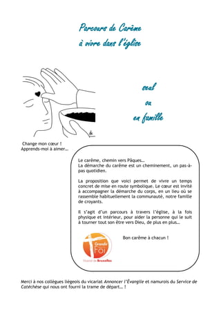 Le carême, chemin vers Pâques…
La démarche du carême est un cheminement, un pas-à-
pas quotidien.
La proposition que voici...