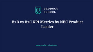 B2B vs B2C KPI Metrics by NBC Product
Leader
www.productschool.com
 