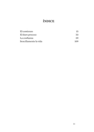11
Índice
El comienzo 	 15
El duro proceso 	 33
La confianza	 59
Sencillamente la vida	 109
 