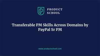 www.productschool.com
Transferable PM Skills Across Domains by
PayPal Sr PM
 