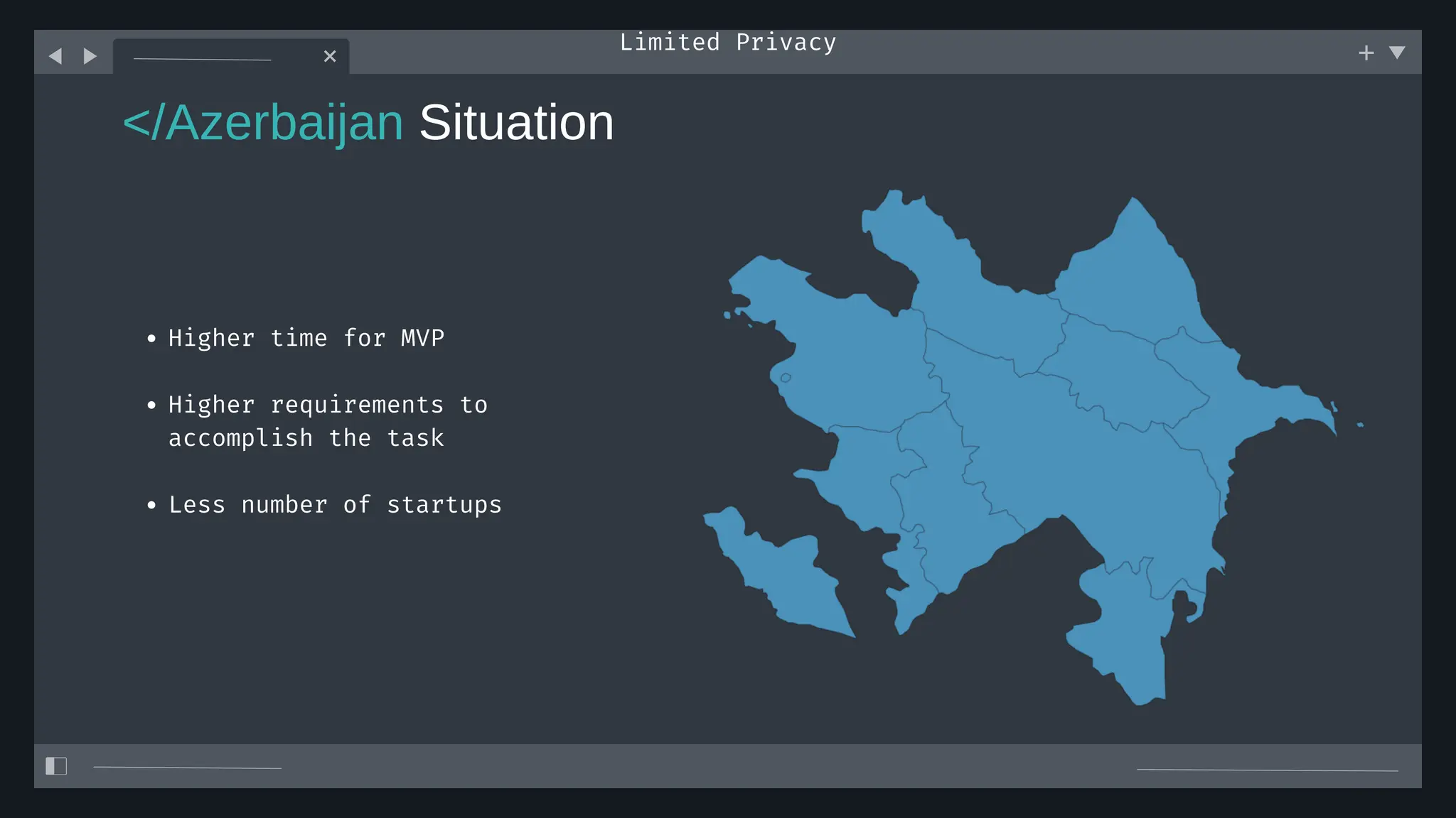 </Azerbaijan Situation
Limited Privacy
Higher time for MVP
Higher requirements to
accomplish the task
Less number of startups
 
