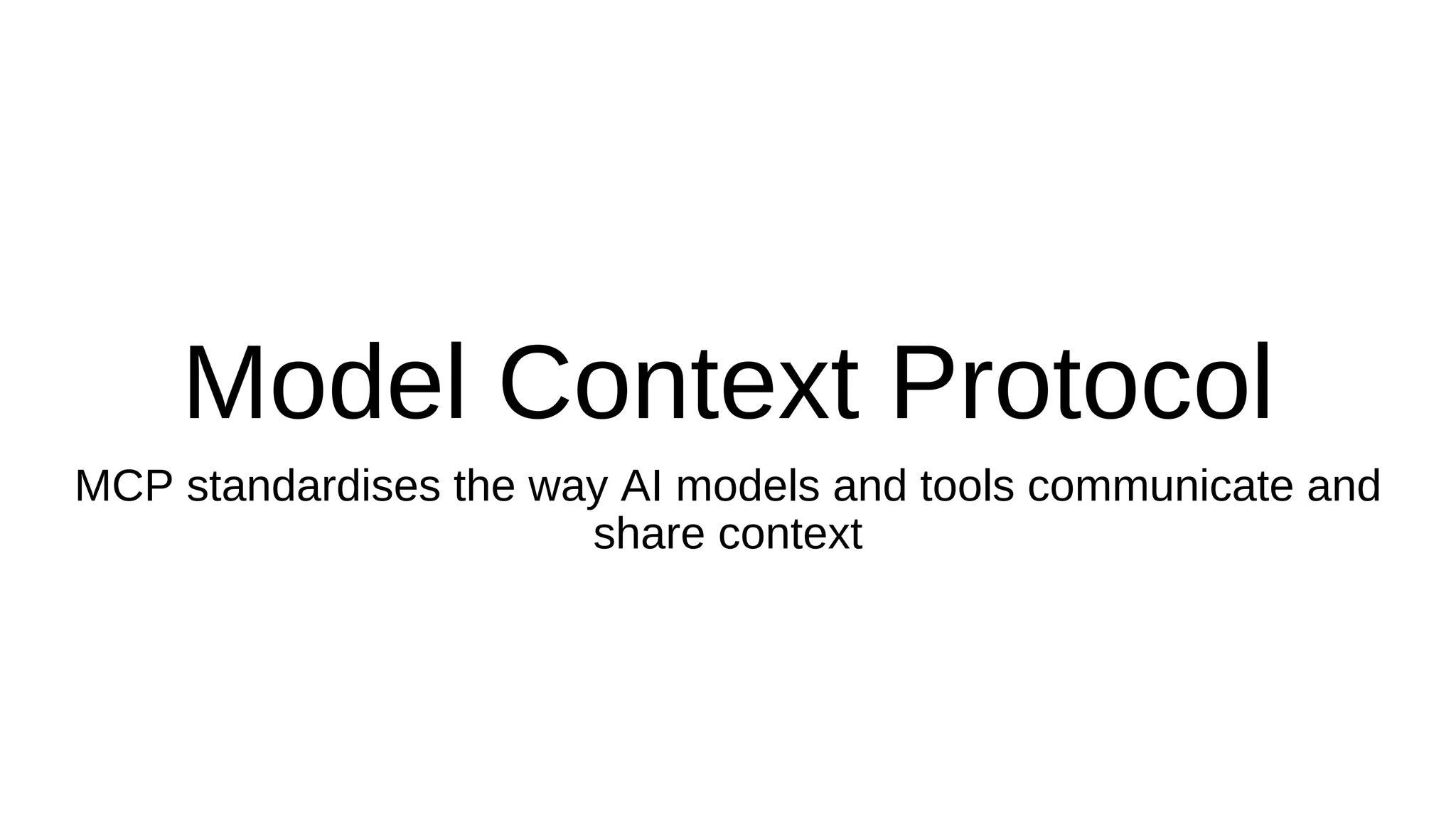 Model Context Protocol
MCP standardises the way AI models and tools communicate and
share context
 