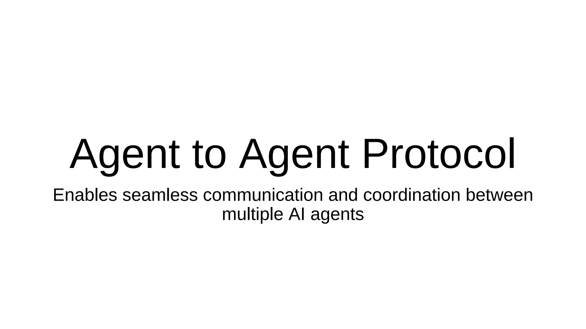 Agent to Agent Protocol
Enables seamless communication and coordination between
multiple AI agents
 
