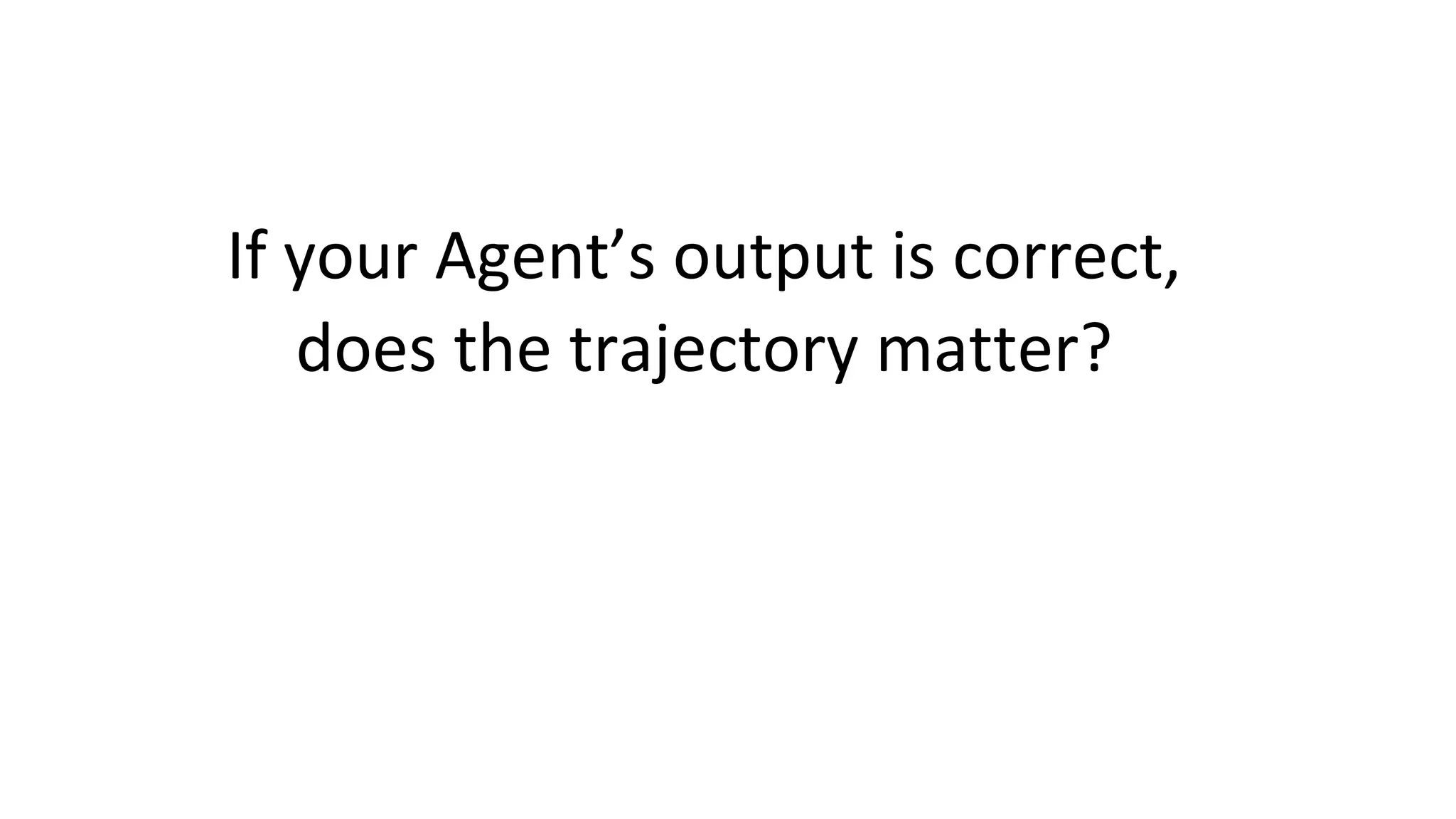 If your Agent’s output is correct,
does the trajectory matter?
 
