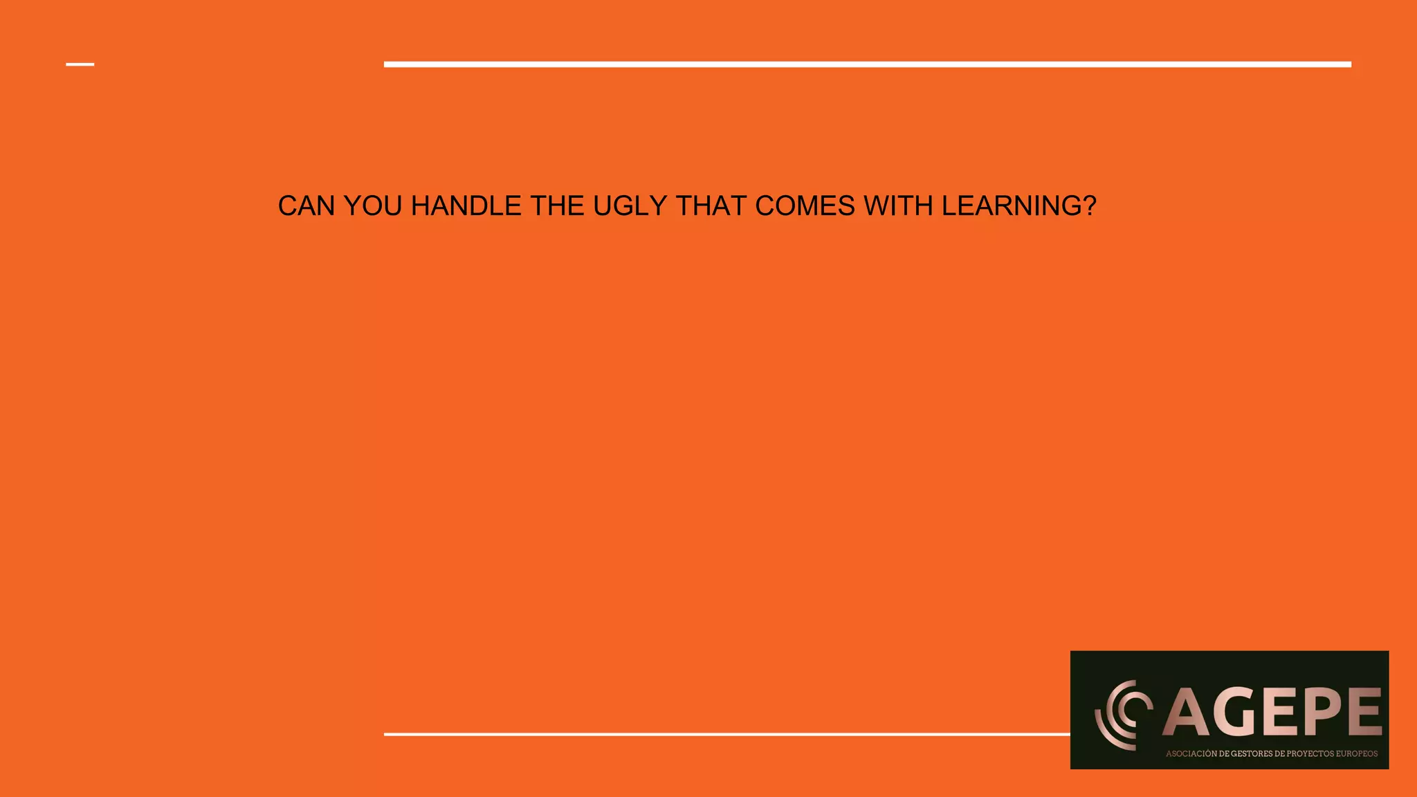 CAN YOU HANDLE THE UGLY THAT COMES WITH LEARNING?
 