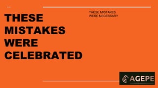 THESE MISTAKES
WERE NECESSARY
THESE
MISTAKES
WERE
CELEBRATED
 