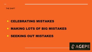 THE SHIFT
● CELEBRATING MISTAKES
● MAKING LOTS OF BIG MISTAKES
● SEEKING OUT MISTAKES
 
