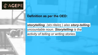 Definition as per the OED:
storytelling. (stɔːritelɪŋ ) also story-telling.
uncountable noun. Storytelling is the
activity of telling or writing stories.
2
 