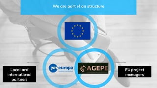 We are part of an structure
8
Local and
international
partners
EU project
managers
 