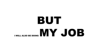 BUT
I WILL ALSO BE DOING MY JOB
 