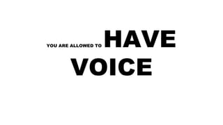 YOU ARE ALLOWED TO HAVE
VOICE
 