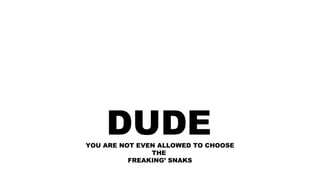 DUDEYOU ARE NOT EVEN ALLOWED TO CHOOSE
THE
FREAKING’ SNAKS
 