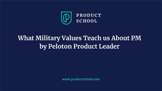 What Military Values Teach us About PM
by Peloton Product Leader
www.productschool.com
 