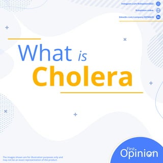 What is
Cholera
The images shown are for illustration purposes only and
may not be an exact representation of the product.
instagram.com/ﬁrstopinion2022
ﬁrstopinion.online
linkedin.com/company/83940620
 