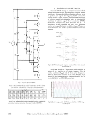 Fig. 4. Single leg of 5-level DCMLI.
TABLE 2: TRIGGERING STATESAND MAGNITUTE OF OUTPUT PHASE
VOLTAGE FOR 5-LEVELDIODE CLAMPED INVERTER (PHASE A)
Triggering States Phase
voltageSW1 SW2 SW3 SW4 SW5 SW6 SW7 SW8
OFF OFF OFF OFF ON ON ON ON -Vdc/2
OFF OFF OFF ON ON ON ON OFF -Vdc/4
ON ON ON ON OFF OFF OFF OFF +Vdc/2
OFF ON ON ON ON OFF OFF OFF +Vdc/4
OFF OFF ON ON ON ON OFF OFF 0
Seven level and nine level diode clamped inverters can also be
presented in same manner as three and five level DCMLI.
V. PHASE DISPOSITION SPWM STRATEGY
Classical SPWM Strategy is simple to execute in both
analog and digital circuits. High frequency triangular shaped
carrier wave is compared with three phase sine reference wave
to produce gate signals for triggering IGBTs of inverter
circuit. Inverter’s output frequency is determined by frequency
of reference signal and modulation index is controlled by
amplitude of reference signal. Based on classical SPWM,
Multicarrier strategies have been developed for MLI. In
Multicarrier SPWM technique for MLI, (m-1) triangular
carriers are compared with sine modulating signal. Where m is
level of inverter. Thus for five level inverter four carriers are
required.
Fig. 5. PD-SPWM technique for triggering switches of 5-level diode clamped
inverter (Phase A)
PD SPWM strategy is a Multicarrier based technique in
which all m-1 carriers are of similar frequency &
similar amplitude and all these carrier frequencies
below & above zero reference are in same phase.Fig. 6(i),
6(ii), 6(iii), 6(iv) shows the carrier arrangement for PD SPWM
controlled 3,5,7,9 level DCMLI respectively.
Fig. 6(i).Carrier arrangement for PD SPWM controlled 3-level DCMLI (
and =20).
282 4th International Conference on Electrical Energy Systems (ICEES)
 