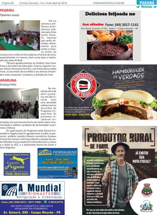 Página 08 Campo Mourão, 13 e 14 de abril de 2018 PARANANOTICIAS.COM.BR PARANÁ
Notícias
Nesta
semana a pre-
feitura provi-
denciou tata-
mes para Cmei
Santa Paula.
Os tatames
que serão uti-
lizados diaria-
mente para
evitar o conta-
to direto da
criança com o chão em brincadeiras e horário do sono,
especialmente no inverno, bem como para a realiza-
ção das aulas de Balé.
“Nossos agradecimentos ao Prefeito Julio Cezar
Frare,a Secretária de Educação, Cultura, Esporte e La-
zer Cleosir Venceslau Fermino, a primeira dama Isabel
Frare, ao Secretário Bruno Melo e aos demais envolvi-
dos nesta conquista”, enalteceu a direção do Cmei.
Tatames novos
PEABIRU
Criança Feliz
ARARUNA
Fone: (44) 3017-1141
Deliciosa fDeliciosa fDeliciosa fDeliciosa fDeliciosa feieieieieijoada nojoada nojoada nojoada nojoada no
Rua Santa Catarina, 2120 - Centro - Campo Mourão – PR
AAAAAos sábadosos sábadosos sábadosos sábadosos sábados
Na ma-
nhã do dia 6 de
abril aconte-
ceu em São Vi-
cente mais
uma atividade
coletivacomos
assistidos do
Programa Cri-
ança Feliz. Os
presentes re-
ceberam ori-
entações da nutricionista Karina do Canto sobre ama-
mentação e hábitos saudáveis de alimentação na pri-
meira infância.
Os supervisores do Programa Leide Daiana Fur-
lanetto e Angelo Catarim agradeceram a todos os par-
ceiros: prefeito Leandro Oliveira secretários Gustavo
França Dos Santos e Henrique Batista a equipe da sau-
de Nathália França Stadnicki Cinthia Bertussi e Liliane
e a todas as ACS, e a palestrante Karina do Canto e
Zaza Nogueira.
 