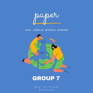 GROUP 7
S A V E T H E P L A N E T
R E C Y C L I N G
paper
A D A , A M E L I A , B I A N K A , D A M I E N
 
