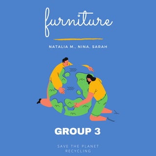 GROUP 3
S A V E T H E P L A N E T
R E C Y C L I N G
furniture
N A T A L I A M . , N I N A , S A R A H
 