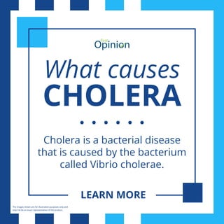 What causes
CHOLERA
Cholera is a bacterial disease
that is caused by the bacterium
called Vibrio cholerae.
LEARN MORE
The images shown are for illustration purposes only and
may not be an exact representation of the product.
 