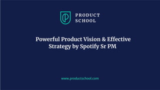www.productschool.com
Powerful Product Vision & Effective
Strategy by Spotify Sr PM
 