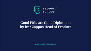 www.productschool.com
Good PMs are Good Diplomats
by fmr Zappos Head of Product
 