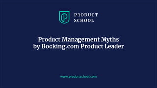 www.productschool.com
Product Management Myths
by Booking.com Product Leader
 