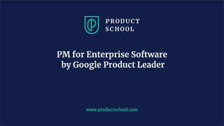 www.productschool.com
PM for Enterprise Software
by Google Product Leader
 