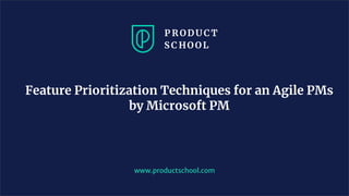 www.productschool.com
Feature Prioritization Techniques for an Agile PMs
by Microsoft PM
 