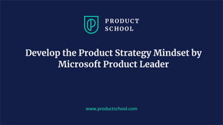 Develop the Product Strategy Mindset by
Microsoft Product Leader
www.productschool.com
 