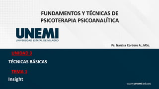 FUNDAMENTOS Y TÉCNICAS DE
PSICOTERAPIA PSICOANALÍTICA
TÉCNICAS BÁSICAS
UNIDAD 3
Insight
TEMA 1
Ps. Narcisa Cordero A., MSc.
 