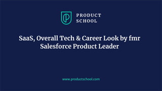 SaaS, Overall Tech & Career Look by fmr
Salesforce Product Leader
www.productschool.com
 