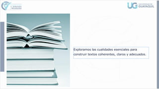 Exploramos las cualidades esenciales para
construir textos coherentes, claros y adecuados.
 